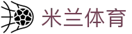 米兰体育平台官网｜ML高返水、高赔率、丰富彩金首选